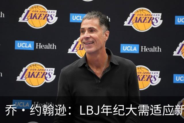 乔·约翰逊：LBJ年纪大需适应新角色 但他仍认为自己比95%球员强